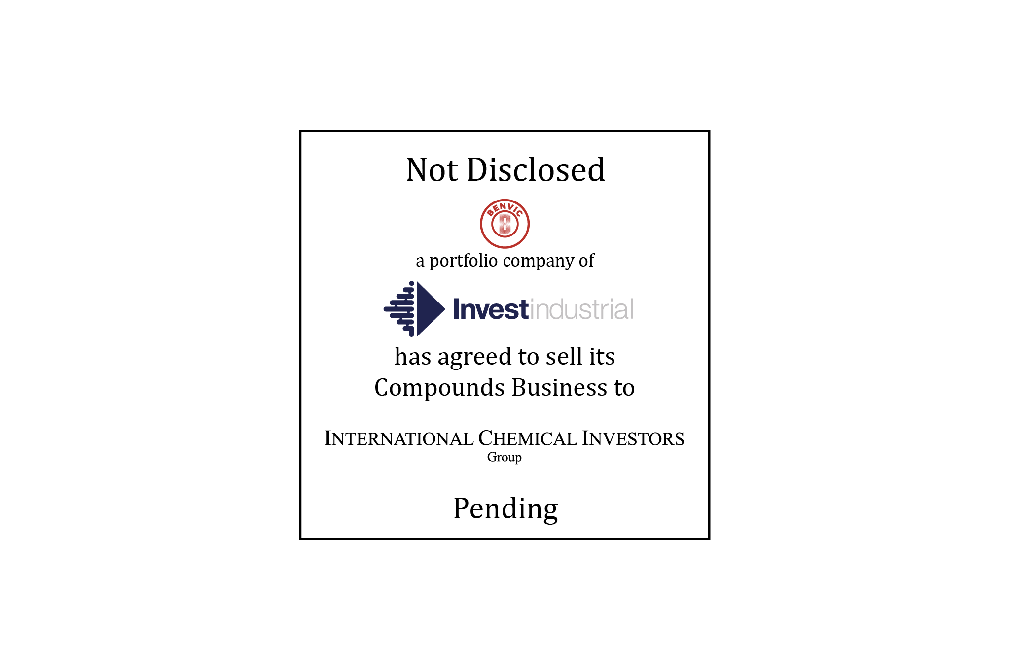 Not Disclosed | Benvic Group (logo), a portfolio company of InvestIndustrial (logo),  has agreed to sell its Compounds Business to International Chemical Investors Group (logo) | Pending