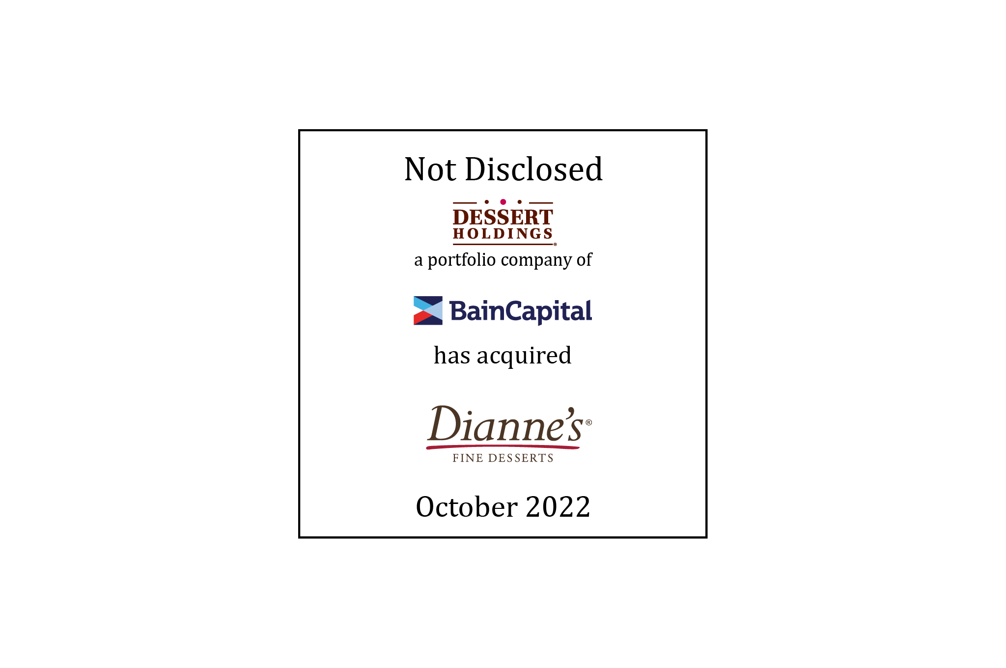 Not Disclosed | Dessert Holdings (logo), a portfolio company of Bain Capital (logo), has acquired Dianne’s Fine Desserts (logo) | October 2022. 