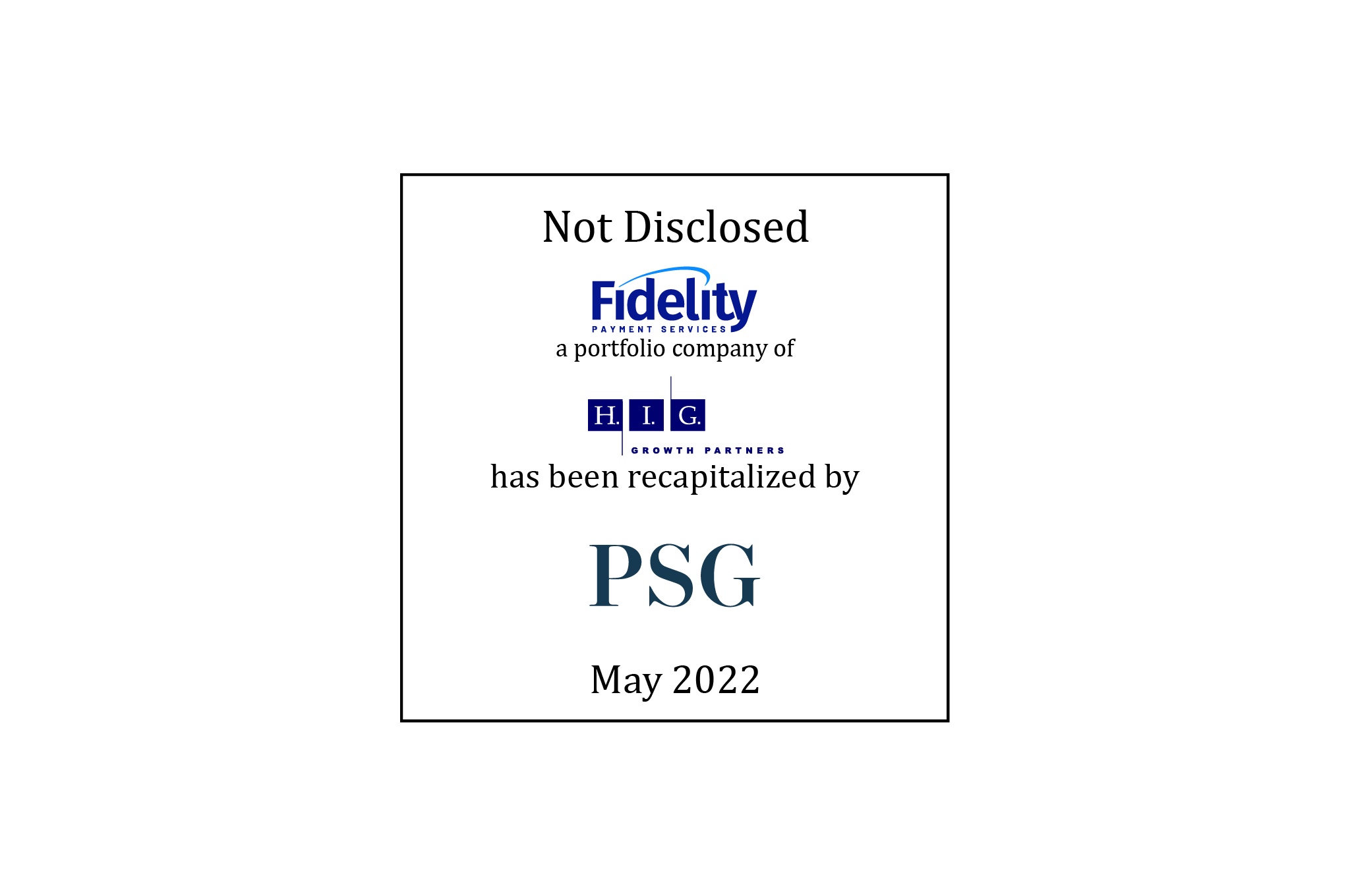 Not Disclosed, Fidelity Payment Services, a portfolio company of HIG Growth Partners, has been recapitalized by PSG, May 2022