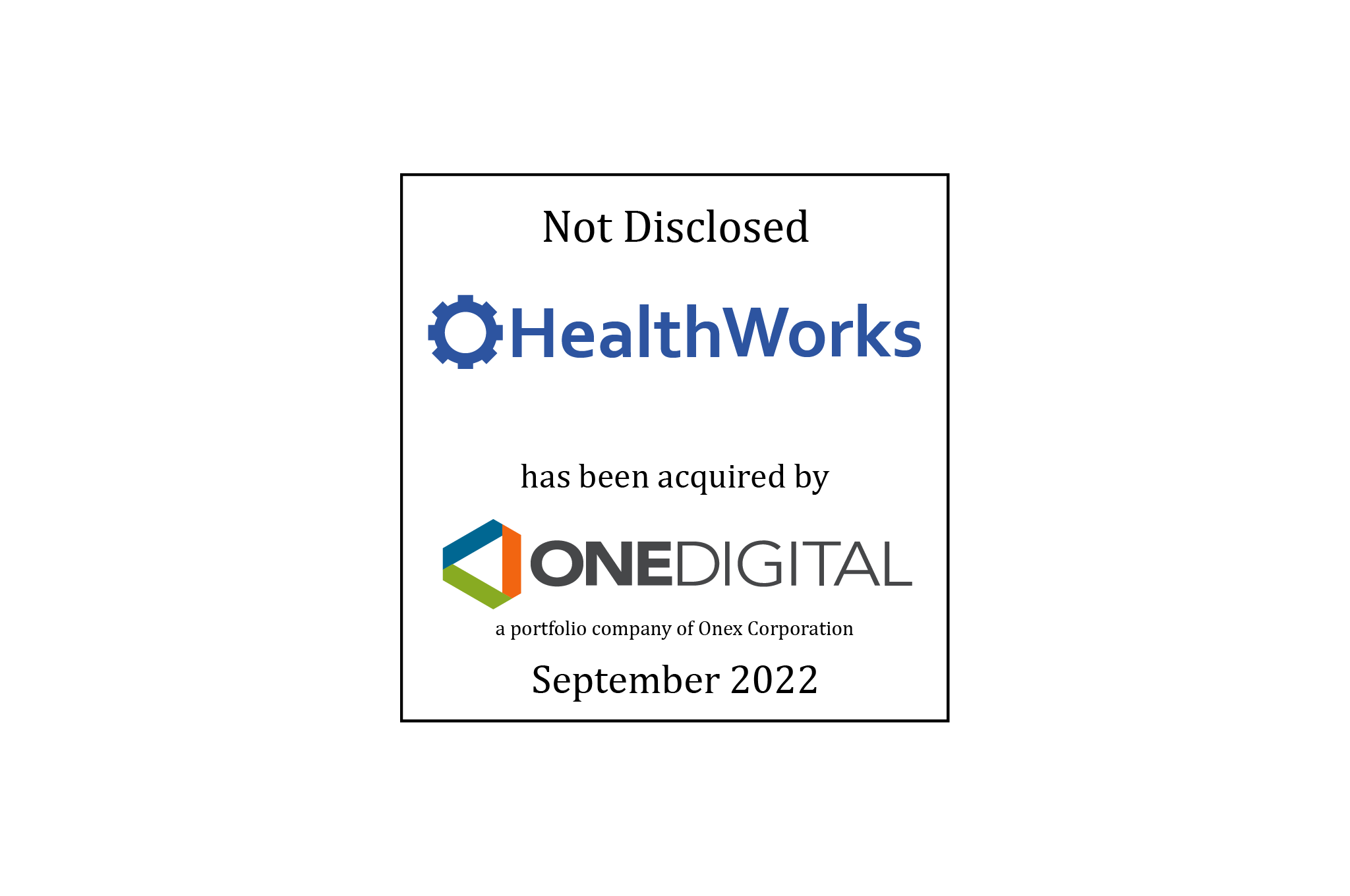 Not Disclosed | Healthworks (logo) Has Been Acquired by OneDigital (logo), a portfolio company of Onex Corporation | September 2022