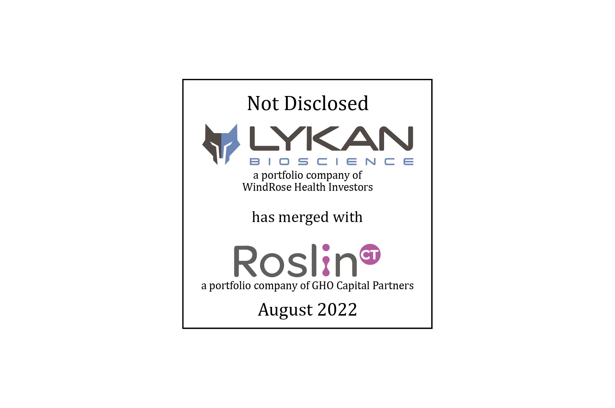 Not Disclosed | Lykan Bioscience (logo), a portfolio company of WindRose Health Investors, has merged with RoslinCT (logo), a portfolio company of GHO Capital Partners | August 2022