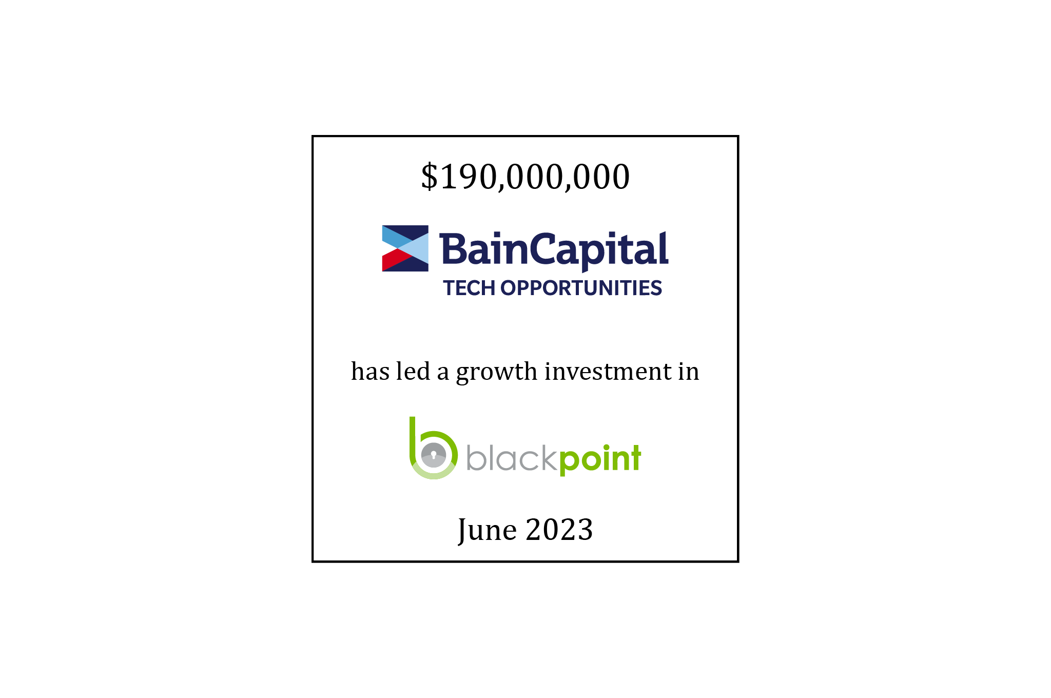 $190,000,000 | Bain Capital Tech Opportunities (logo) has led a growth investment in BlackPoint (logo) | June 2023 