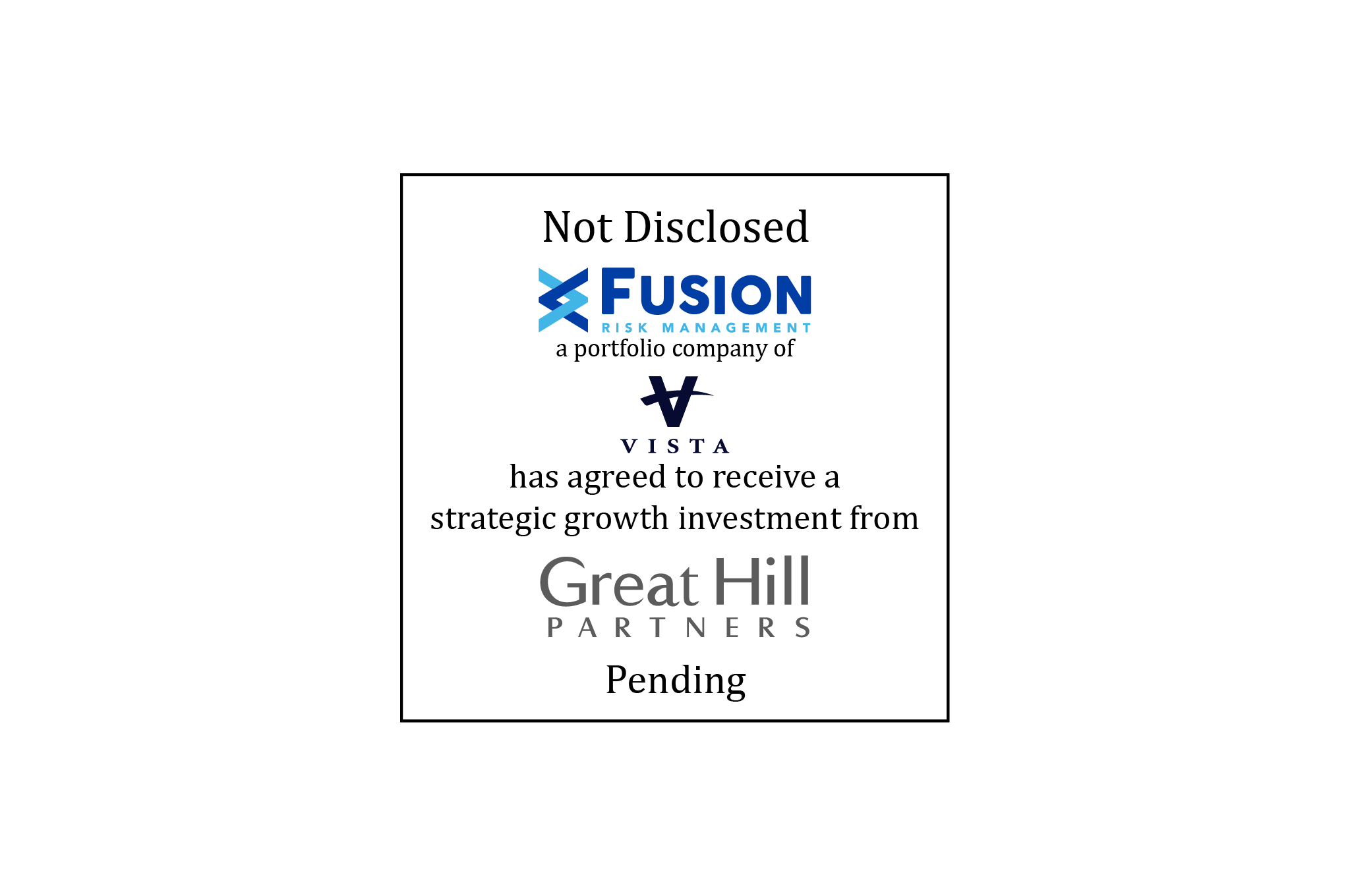 Not Disclosed | Fusion Risk Management (logo), a portfolio company of Vista Equity Partners, has agreed to receive a strategic growth investment from Great Hill Partners (logo) | Pending