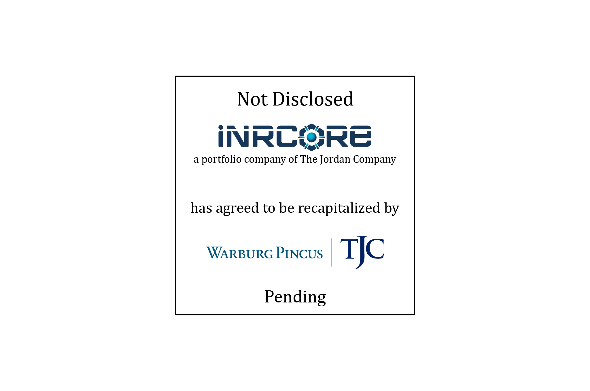 Not Disclosed | iNCORE (logo), a portfolio compoany of The Jordan Company, has agreed to be recapitalized by Warburg Pincus (logo) | Pending