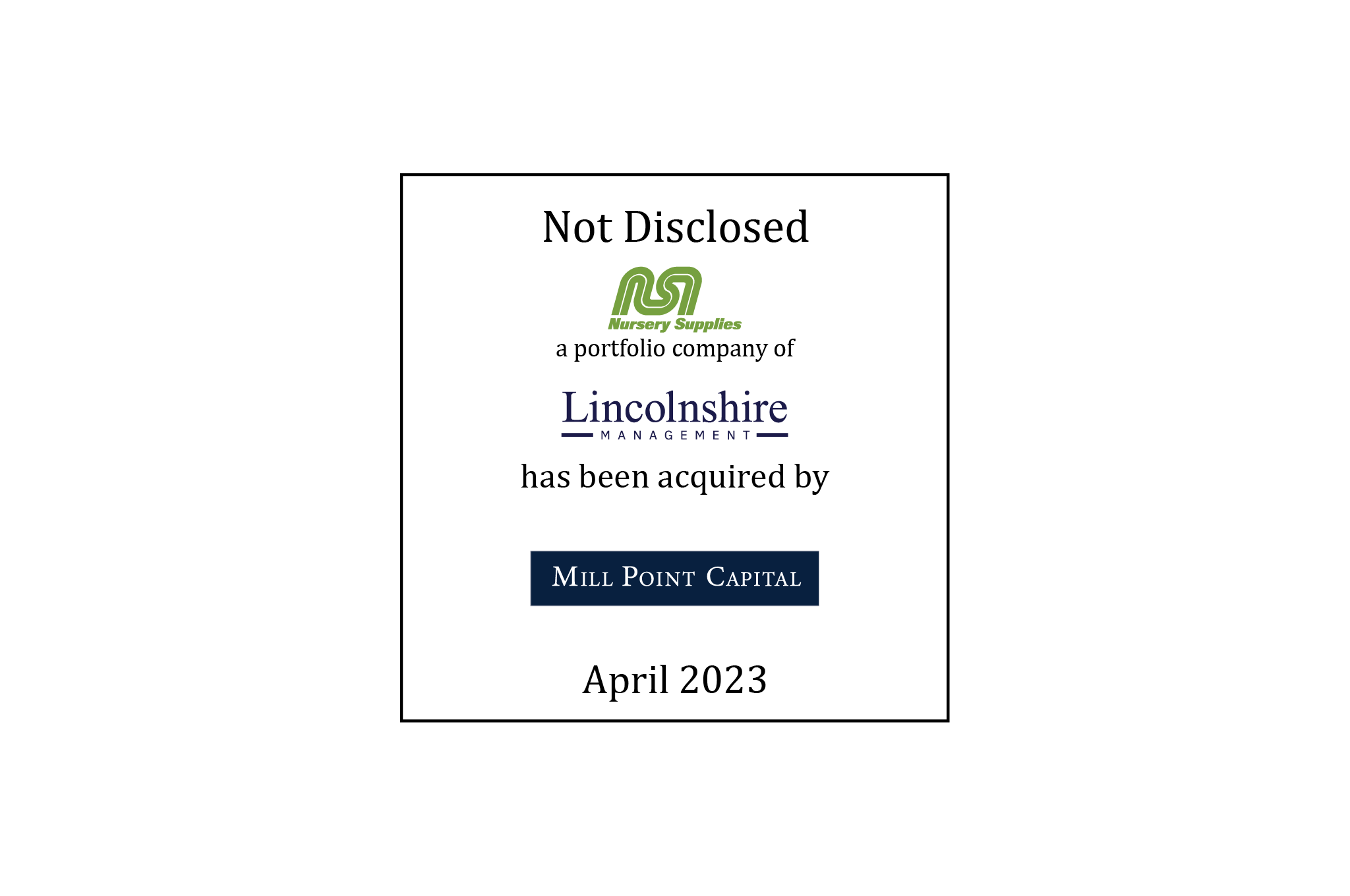 Not Disclosed | Nursery Supplies (logo), a portfolio company of Lincolnshire Management, Has Been Acquired by Mill Point Capital (logo) | April 2023