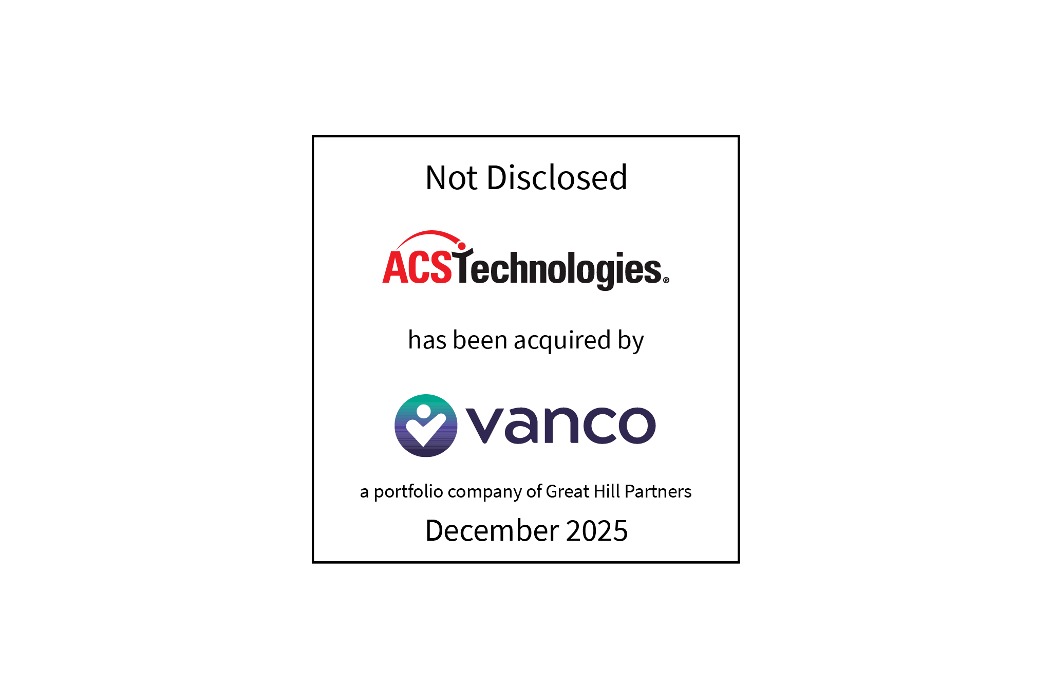 Not Disclosed | ACS Technologies (logo) Has Been Acquired by Vanco (logo), a portfolio company of Great Hill Partners | December 2025