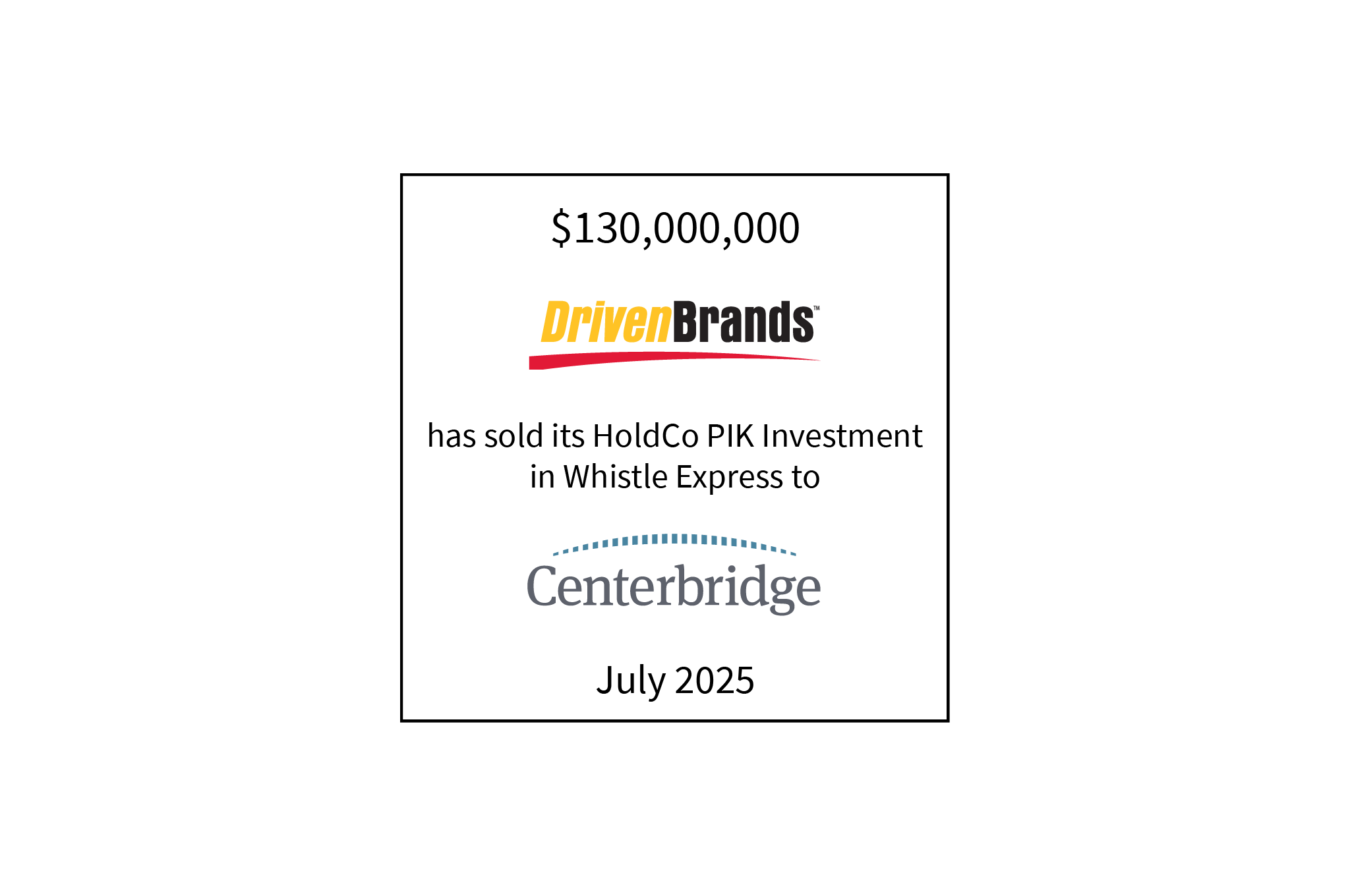 $130,000,000 | Driven Brands (logo) has sold its HoldCo PIK Investment in Whistle Express to Centerbridge (logo) | July 2025