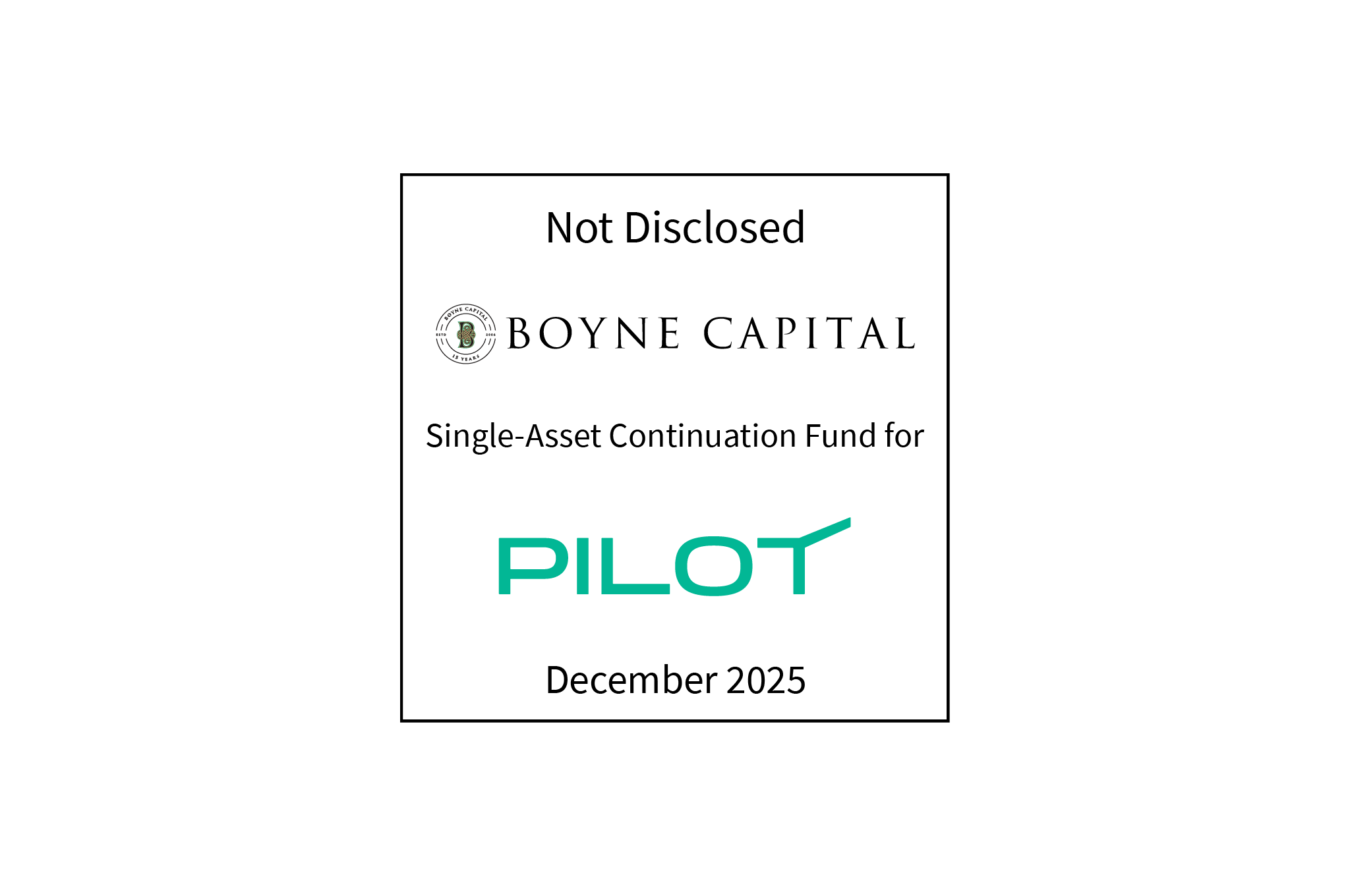 Not Disclosed | Boyne Capital (logo), Single-Asset Continuation Fund, Pilot (logo) | December 2025