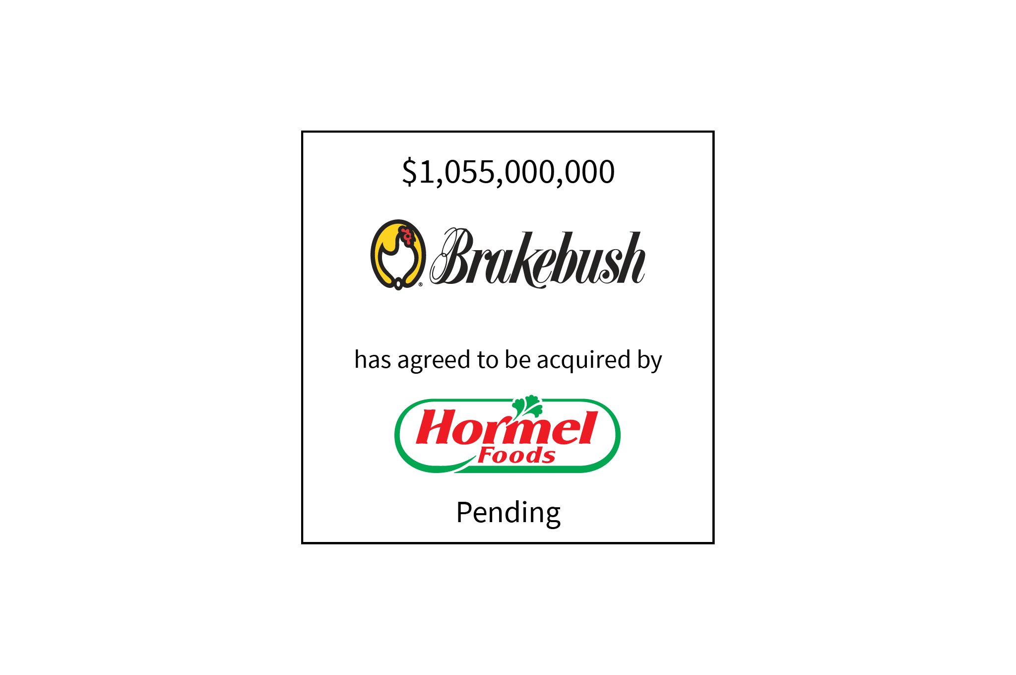 1,055,000,000 | Brakebush (logo) has agreed to be acquired by Hormel (logo) | Pending
