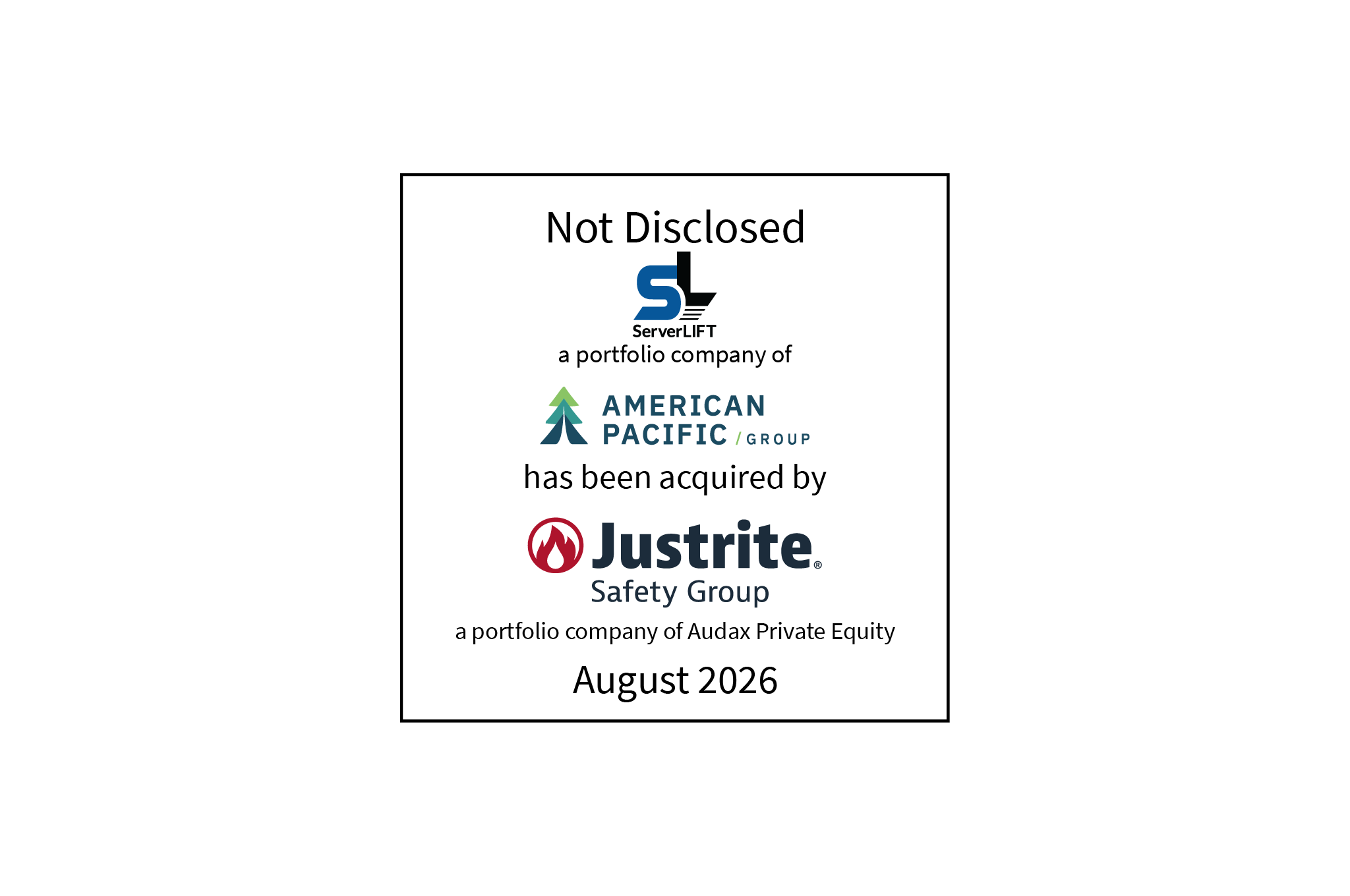 Not Disclosed | ServerLIFT (logo), a portfolio company of American Pacific Group (logo), ahs agreed to be acquired by Justrite Safety Group (logo), a portfolio company of Audax Private Equity | Pending