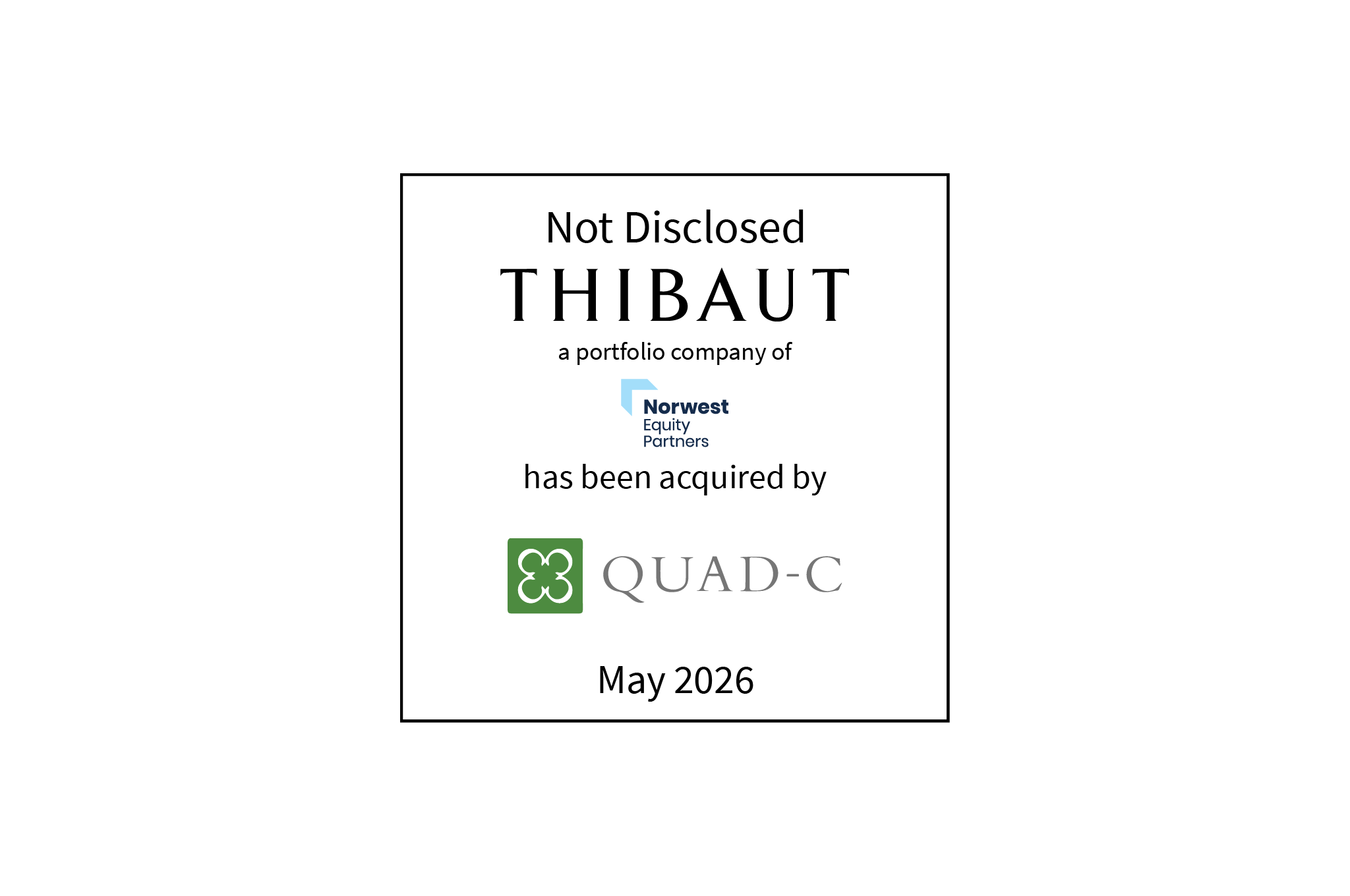 Not Disclosed | Thibaut (logo), a portfolio company of Norwest Equity Partners (logo), has been acquired by Quad-C (logo) | May 2026