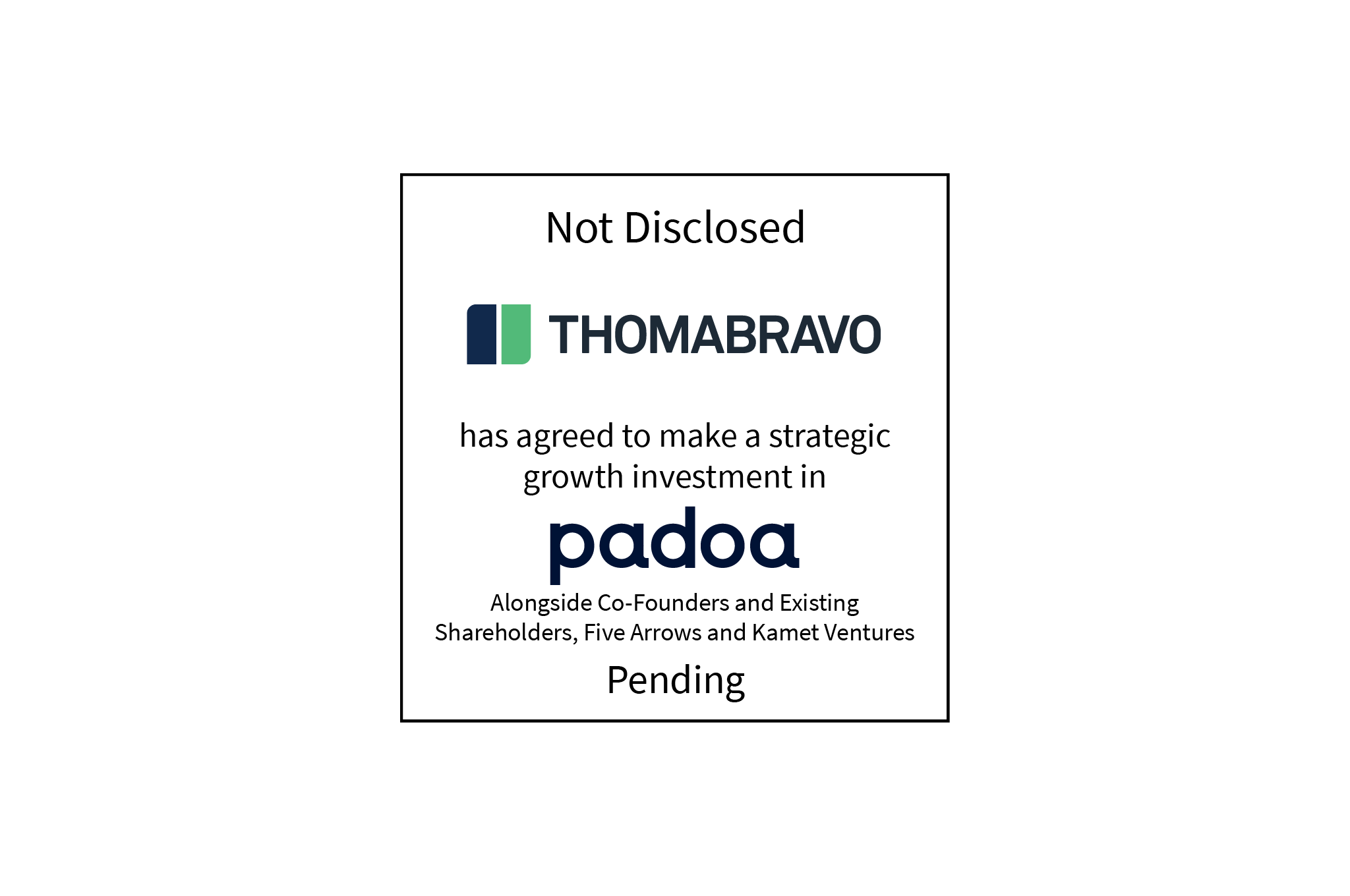 Not Disclosed | Thoma Bravo (logo) has agreed to make a strategic growth investment in padoa (logo), alongside it's co-founders and existing shareholders, Five Arrows and Kamet Ventures | Pending